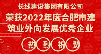 喜報 ！長線建設(shè)獲“2022年合肥市建筑業(yè)外向發(fā)展優(yōu)秀企業(yè)”榮譽(yù)稱號